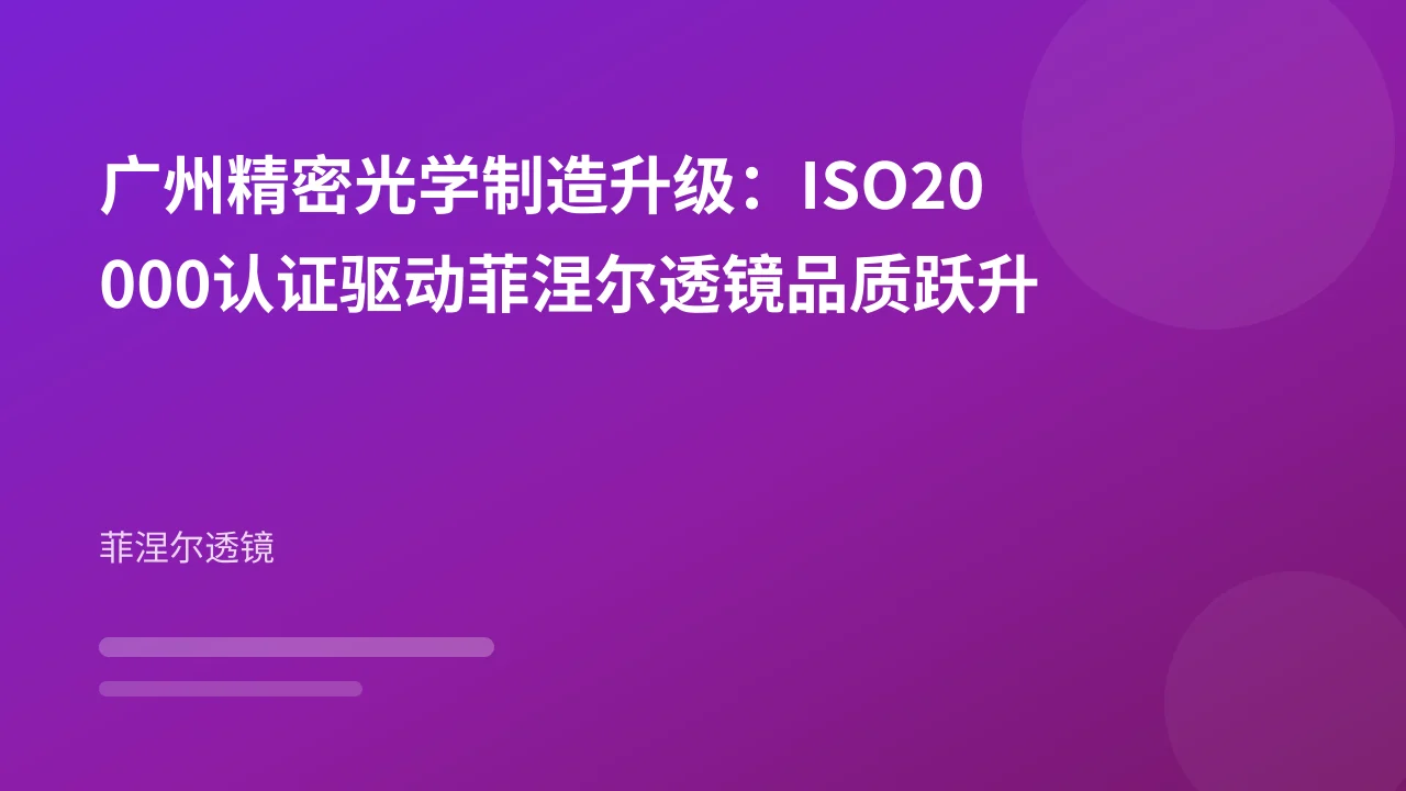 广州精密光学制造升级:ISO20000认证驱动菲涅尔透镜品质跃升